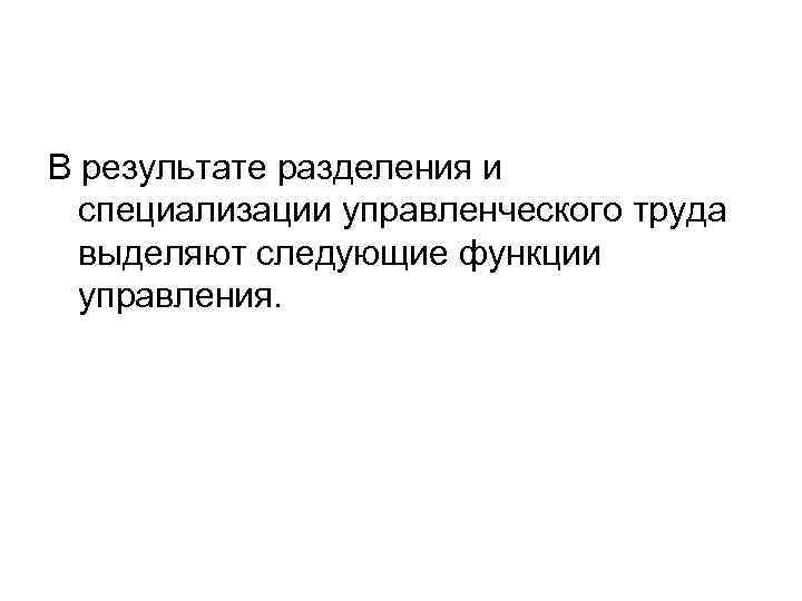 В результате разделения и специализации управленческого труда выделяют следующие функции управления. 