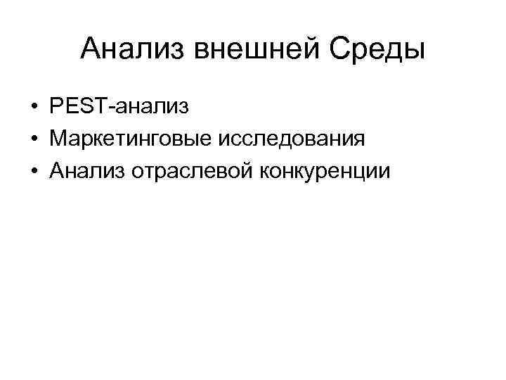 Анализ внешней Среды • PEST-анализ • Маркетинговые исследования • Анализ отраслевой конкуренции 