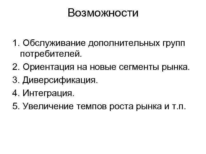 Возможности 1. Обслуживание дополнительных групп потребителей. 2. Ориентация на новые сегменты рынка. 3. Диверсификация.