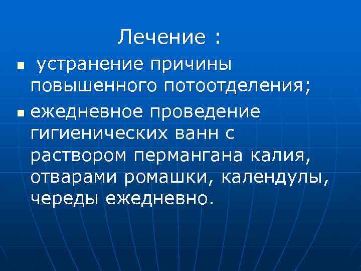 Лечение : устранение причины повышенного потоотделения; n ежедневное проведение гигиенических ванн с раствором пермангана
