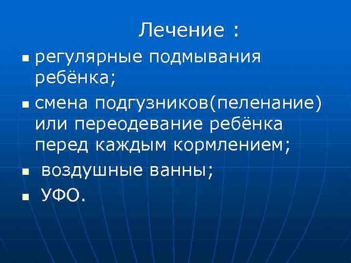 Лечение : регулярные подмывания ребёнка; n смена подгузников(пеленание) или переодевание ребёнка перед каждым кормлением;