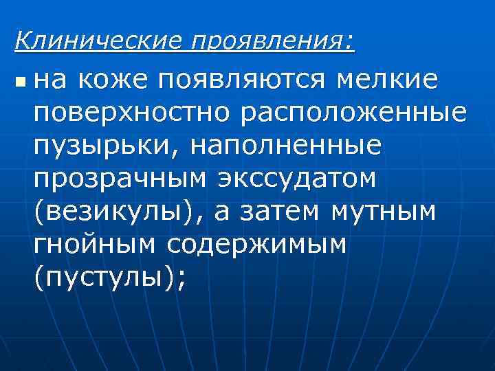 Клинические проявления: n на коже появляются мелкие поверхностно расположенные пузырьки, наполненные прозрачным экссудатом (везикулы),