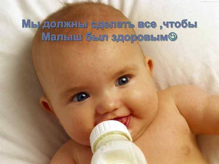 Мы должны сделать все , чтобы Малыш был здоровым 