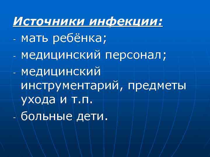 Источники инфекции: - мать ребёнка; - медицинский персонал; - медицинский инструментарий, предметы ухода и