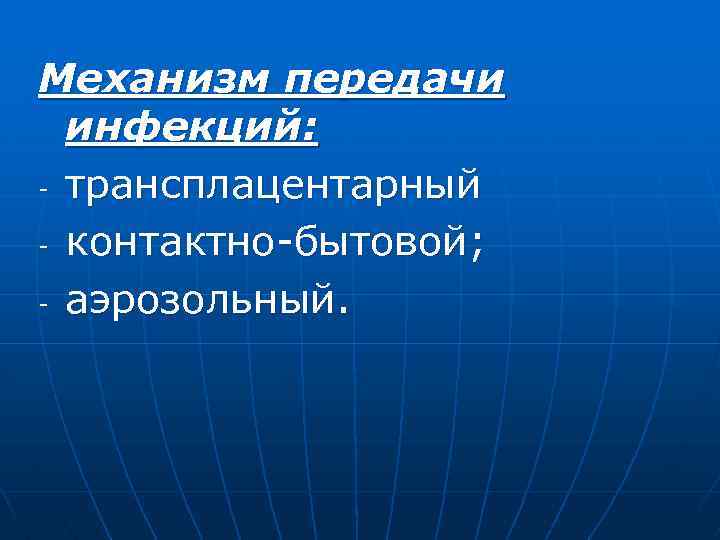 Механизм передачи инфекций: - трансплацентарный - контактно-бытовой; - аэрозольный. 