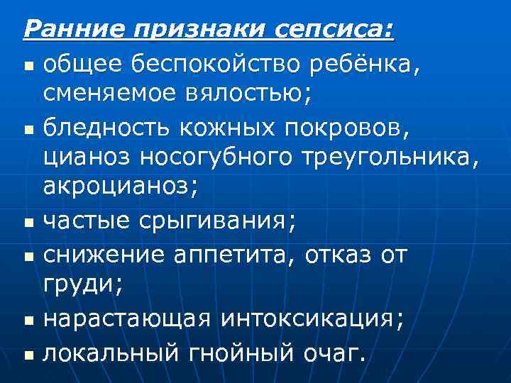 Ранние признаки сепсиса: n общее беспокойство ребёнка, сменяемое вялостью; n бледность кожных покровов, цианоз
