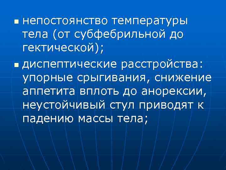 непостоянство температуры тела (от субфебрильной до гектической); n диспептические расстройства: упорные срыгивания, снижение аппетита