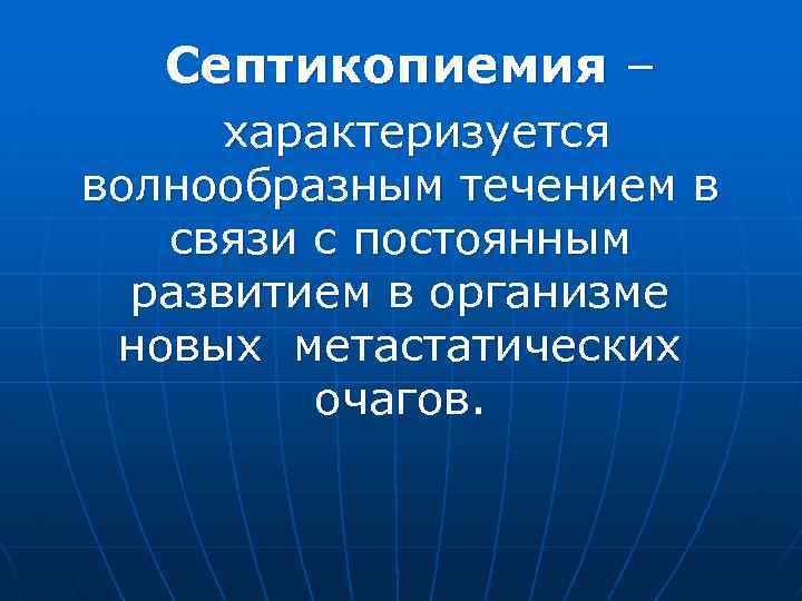 Септикопиемия – характеризуется волнообразным течением в связи с постоянным развитием в организме новых метастатических
