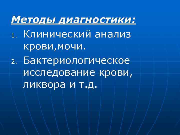 Методы диагностики: 1. Клинический анализ крови, мочи. 2. Бактериологическое исследование крови, ликвора и т.