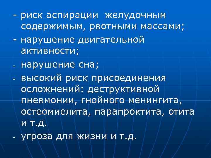 - риск аспирации желудочным содержимым, рвотными массами; - нарушение двигательной активности; - нарушение сна;