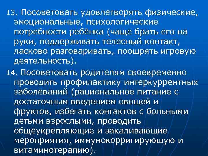 13. Посоветовать удовлетворять физические, эмоциональные, психологические потребности ребёнка (чаще брать его на руки, поддерживать