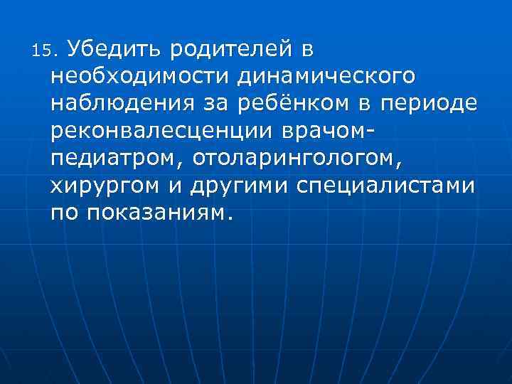 Убедить родителей в необходимости динамического наблюдения за ребёнком в периоде реконвалесценции врачомпедиатром, отоларингологом, хирургом