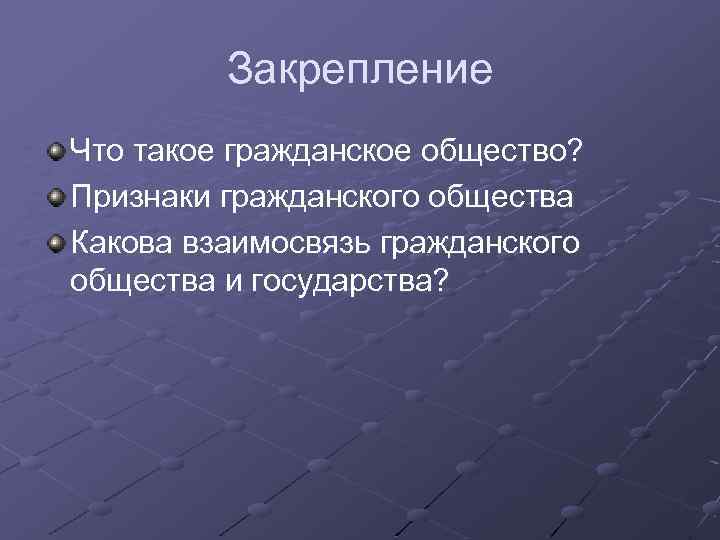 Закрепление Что такое гражданское общество? Признаки гражданского общества Какова взаимосвязь гражданского общества и государства?
