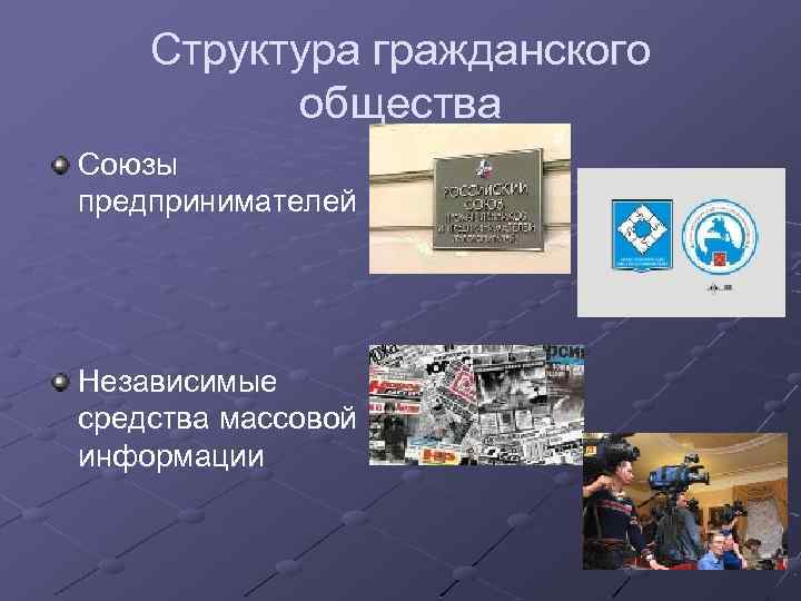 Структура гражданского общества Союзы предпринимателей Независимые средства массовой информации 