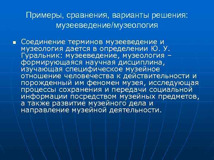 Примеры, сравнения, варианты решения: музееведение/музеология n Соединение терминов музееведение и музеология дается в определении