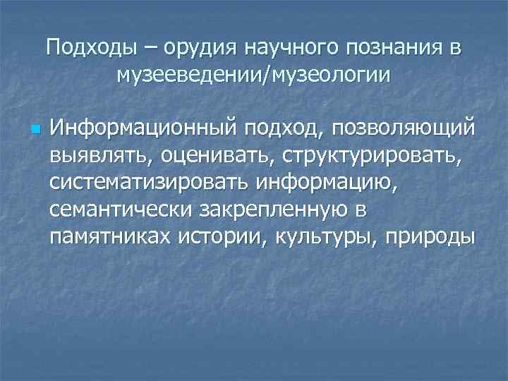 Подходы – орудия научного познания в музееведении/музеологии n Информационный подход, позволяющий выявлять, оценивать, структурировать,