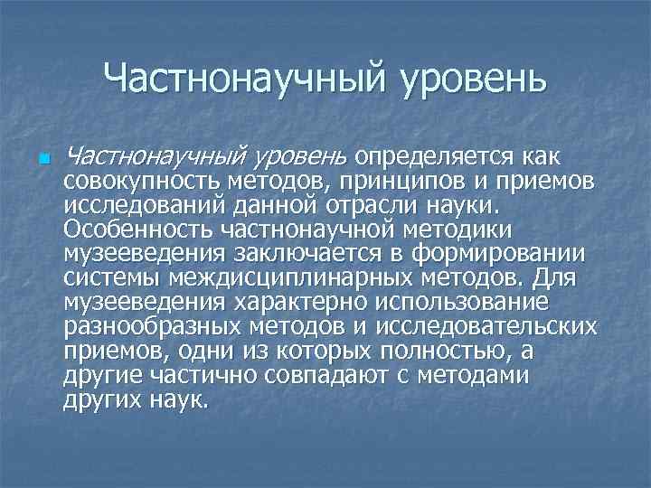 Частнонаучный уровень n Частнонаучный уровень определяется как совокупность методов, принципов и приемов исследований данной