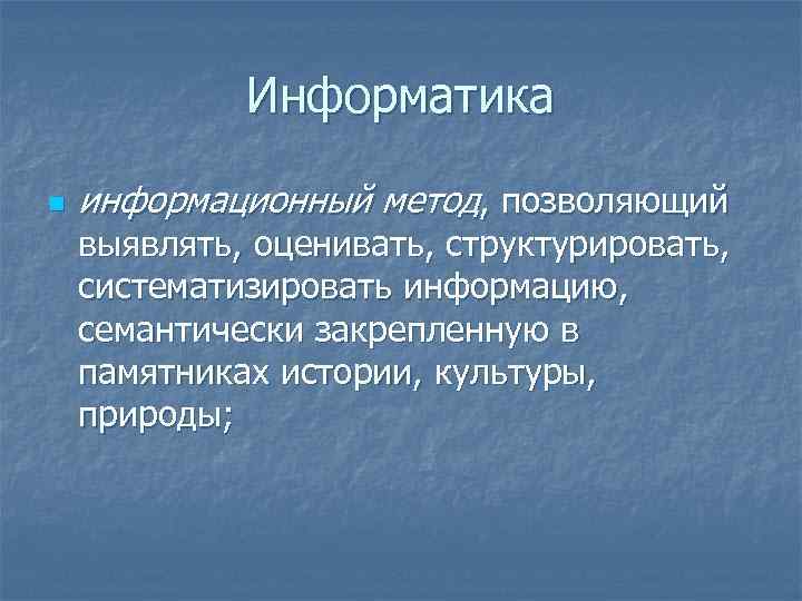 Информатика n информационный метод, позволяющий выявлять, оценивать, структурировать, систематизировать информацию, семантически закрепленную в памятниках