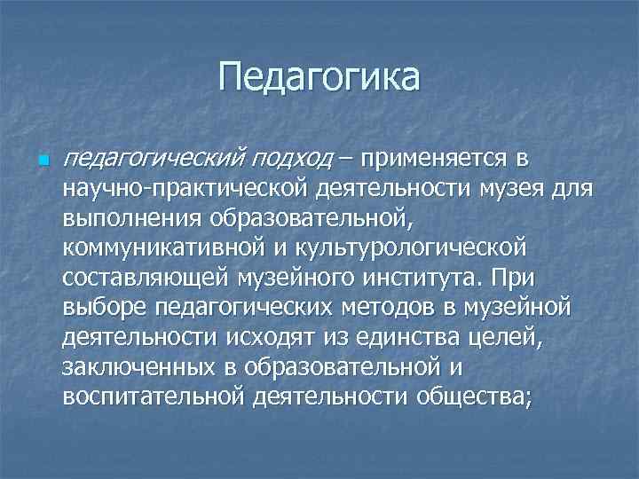 Педагогика n педагогический подход – применяется в научно-практической деятельности музея для выполнения образовательной, коммуникативной