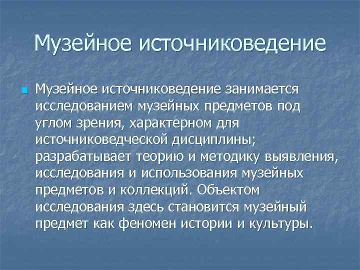Музейное источниковедение n Музейное источниковедение занимается исследованием музейных предметов под углом зрения, характерном для
