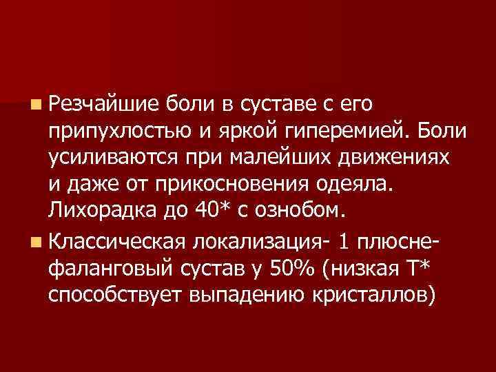 n Резчайшие боли в суставе с его припухлостью и яркой гиперемией. Боли усиливаются при