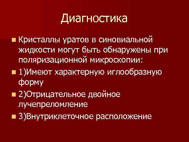 Диагностика n Кристаллы уратов в синовиальной жидкости могут быть обнаружены при поляризационной микроскопии: n
