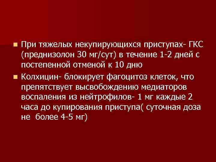 При тяжелых некупирующихся приступах- ГКС (преднизолон 30 мг/сут) в течение 1 -2 дней с