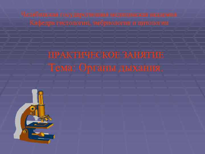Челябинская государственная медицинская академия Кафедра гистологии, эмбриологии и цитологии ПРАКТИЧЕСКОЕ ЗАНЯТИЕ Тема: Органы дыхания.