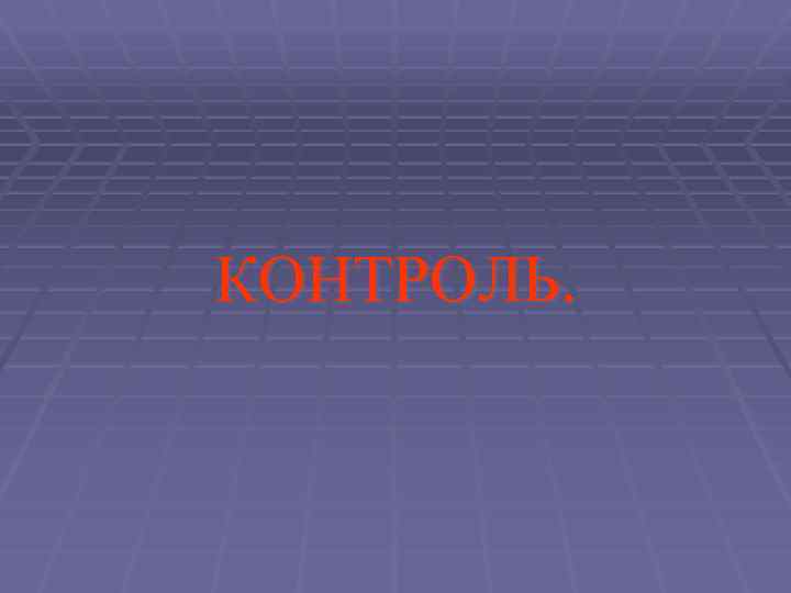 КОНТРОЛЬ. 