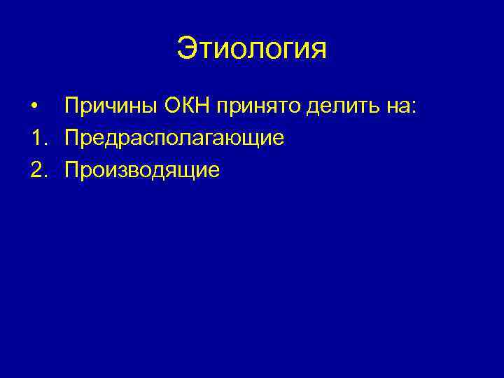 Этиология • Причины ОКН принято делить на: 1. Предрасполагающие 2. Производящие 