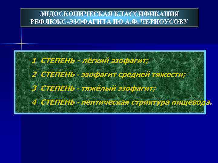 ЭНДОСКОПИЧЕСКАЯ КЛАССИФИКАЦИЯ РЕФЛЮКС-ЭЗОФАГИТА ПО А. Ф. ЧЕРНОУСОВУ 1 СТЕПЕНЬ - лёгкий эзофагит; 2 СТЕПЕНЬ