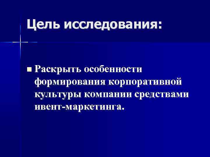 Цель исследования: Раскрыть особенности формирования корпоративной культуры компании средствами ивент-маркетинга. 