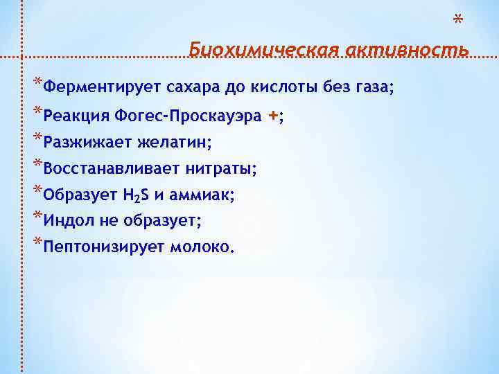 * Биохимическая активность *Ферментирует сахара до кислоты без газа; *Реакция Фогес-Проскауэра +; *Разжижает желатин;