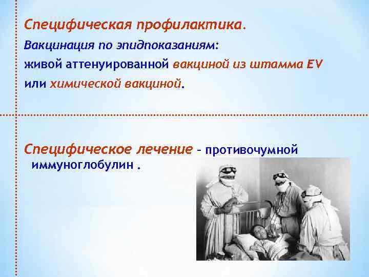 Специфическая профилактика. Вакцинация по эпидпоказаниям: живой аттенуированной вакциной из штамма EV или химической вакциной.