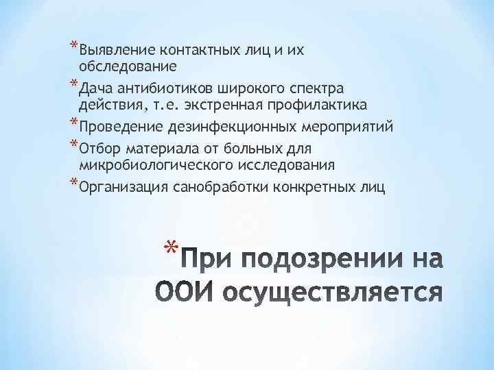 *Выявление контактных лиц и их обследование *Дача антибиотиков широкого спектра действия, т. е. экстренная