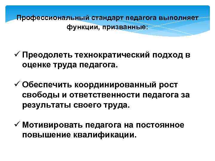 Профессиональный стандарт педагога выполняет функции, призванные: ü Преодолеть технократический подход в оценке труда педагога.