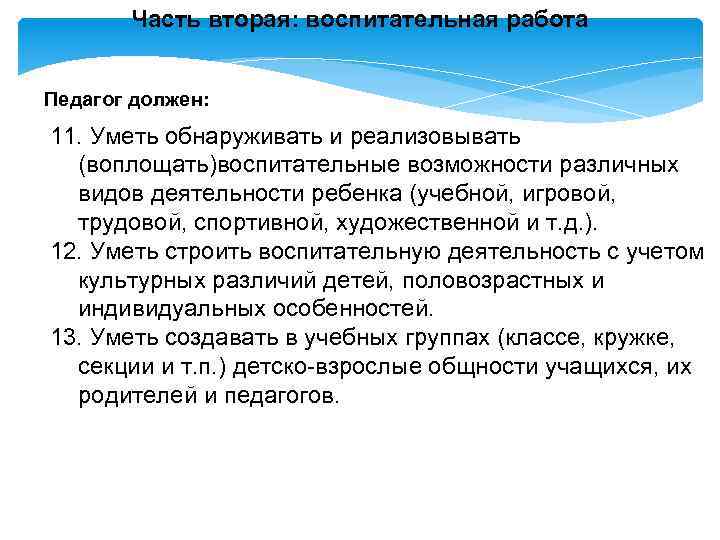 Часть вторая: воспитательная работа Педагог должен: 11. Уметь обнаруживать и реализовывать (воплощать)воспитательные возможности различных