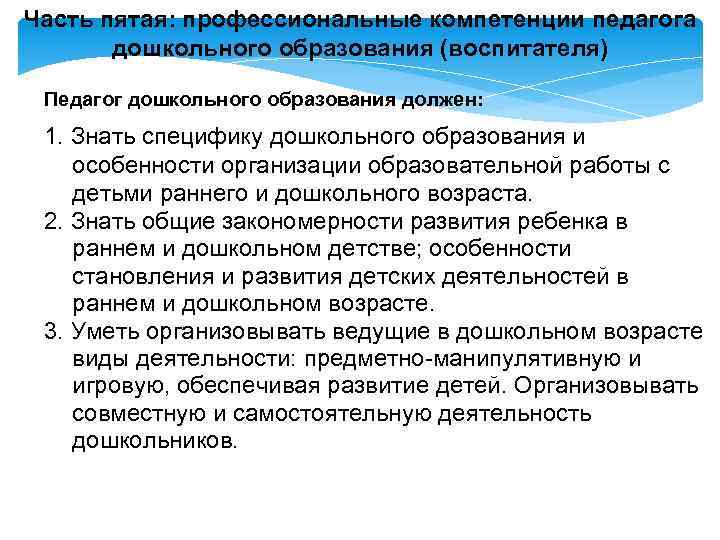 Часть пятая: профессиональные компетенции педагога дошкольного образования (воспитателя) Педагог дошкольного образования должен: 1. Знать