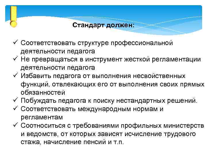 Стандарт должен: ü Соответствовать структуре профессиональной деятельности педагога ü Не превращаться в инструмент жесткой