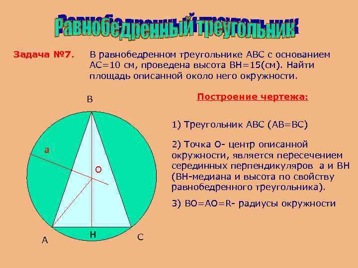 Задача № 7. В равнобедренном треугольнике ABC c основанием АС=10 см, проведена высота BH=15(см).