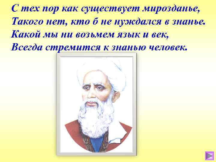 С тех пор как существует мирозданье, Такого нет, кто б не нуждался в знанье.