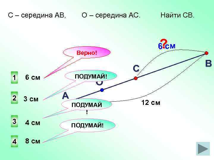 С – середина АВ, О – середина АС. ? 6 см Верно! 1 2