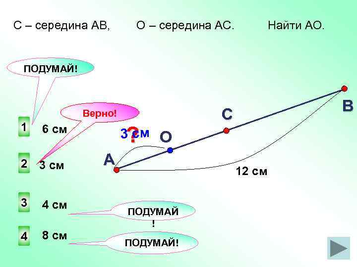 С – середина АВ, О – середина АС. Найти АО. ПОДУМАЙ! Верно! 1 6