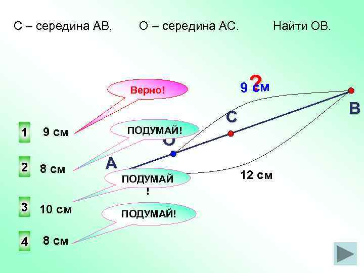 С – середина АВ, О – середина АС. с 9 ? м Верно! 1