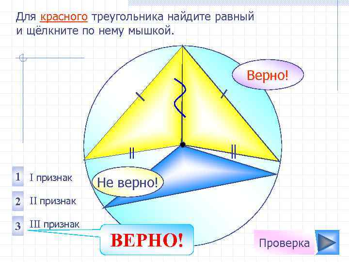 Для красного треугольника найдите равный и щёлкните по нему мышкой. Верно! 1 I признак