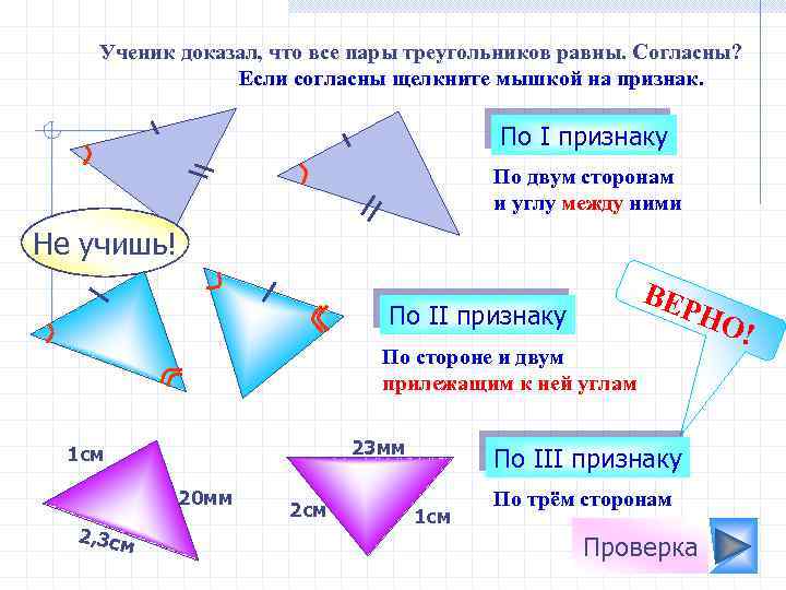 Ученик доказал, что все пары треугольников равны. Согласны? Если согласны щелкните мышкой на признак.