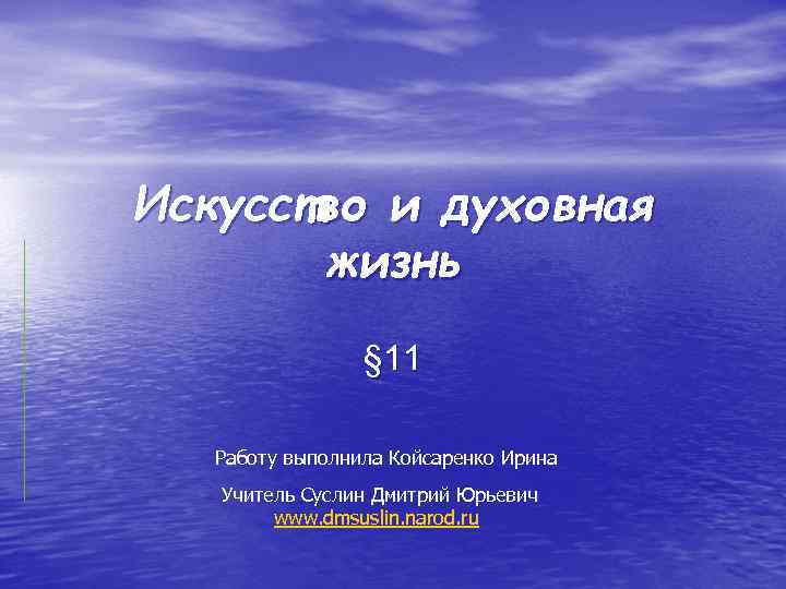 Искусство и духовная жизнь § 11 Работу выполнила Койсаренко Ирина Учитель Суслин Дмитрий Юрьевич