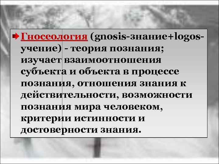 Гносеология (gnosis-знание+logos. Гносеология учение) - теория познания; изучает взаимоотношения субъекта и объекта в процессе