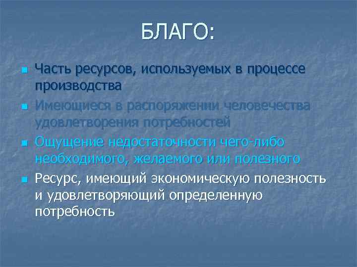БЛАГО: n n Часть ресурсов, используемых в процессе производства Имеющиеся в распоряжении человечества удовлетворения