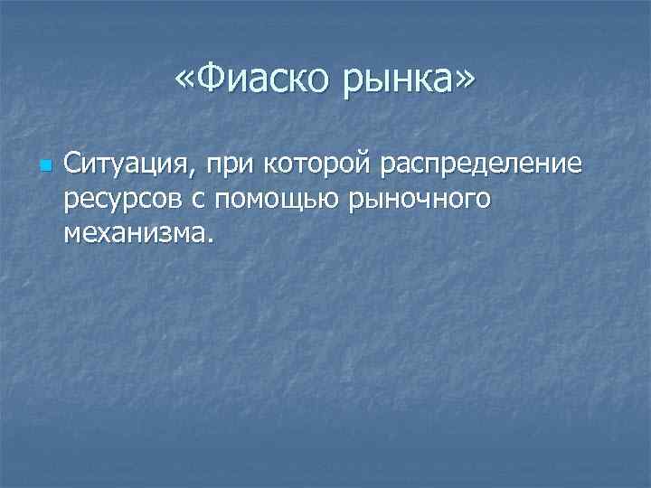  «Фиаско рынка» n Ситуация, при которой распределение ресурсов с помощью рыночного механизма. 